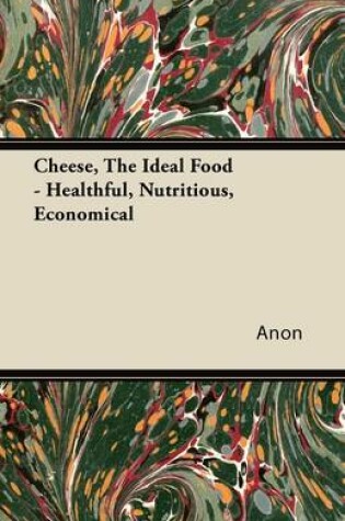 Cover of Cheese, The Ideal Food - Healthful, Nutritious, Economical