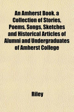 Cover of An Amherst Book. a Collection of Stories, Poems, Songs, Sketches and Historical Articles of Alumni and Undergraduates of Amherst College