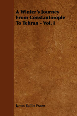 Cover of A Winter's Journey From Constantinople To Tehran - Vol. I