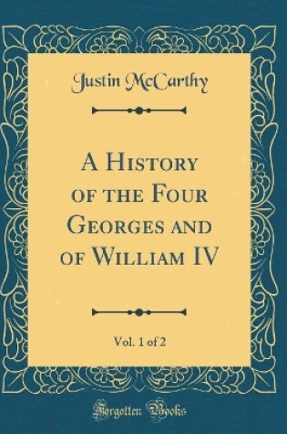 Cover of A History of the Four Georges and of William IV, Vol. 1 of 2 (Classic Reprint)