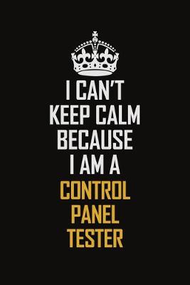 Book cover for I Can't Keep Calm Because I Am A Control Panel Tester