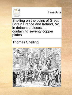 Book cover for Snelling on the Coins of Great Britain France and Ireland, &C. in Detached Pieces, ... Containing Seventy Copper Plates.