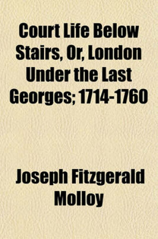 Cover of Court Life Below Stairs, Or, London Under the Last Georges; 1714-1760