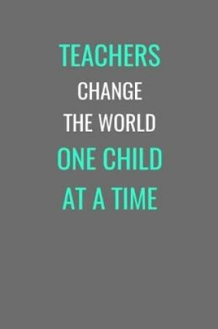 Cover of Teachers Change The World One Child At A Time