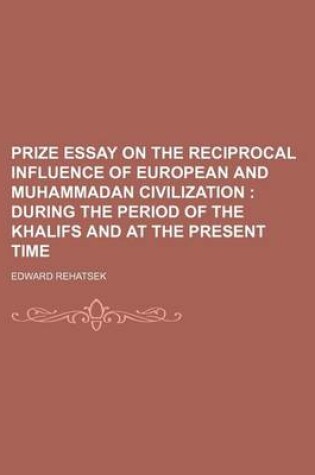 Cover of Prize Essay on the Reciprocal Influence of European and Muhammadan Civilization; During the Period of the Khalifs and at the Present Time