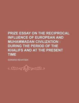 Book cover for Prize Essay on the Reciprocal Influence of European and Muhammadan Civilization; During the Period of the Khalifs and at the Present Time