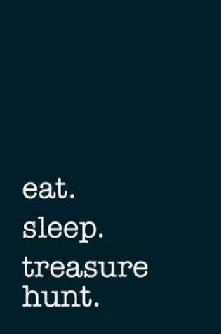 Cover of eat. sleep. treasure hunt. - Lined Notebook