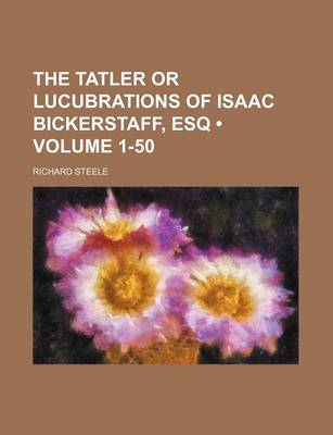 Book cover for The Tatler or Lucubrations of Isaac Bickerstaff, Esq (Volume 1-50)