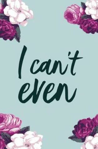 Cover of I Can't Even, Daily Monthly & Weekly Academic Student Planner - 2018-2019