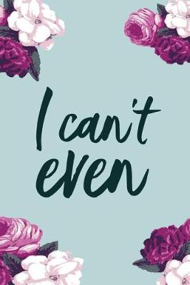 Book cover for I Can't Even, Daily Monthly & Weekly Academic Student Planner - 2018-2019