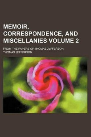 Cover of Memoir, Correspondence, and Miscellanies; From the Papers of Thomas Jefferson Volume 2
