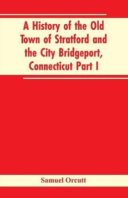 Book cover for A History of the Old Town of Stratford and the City Bridgeport, Connecticut Part I
