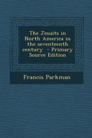 Cover of The Jesuits in North America in the Seventeenth Century - Primary Source Edition