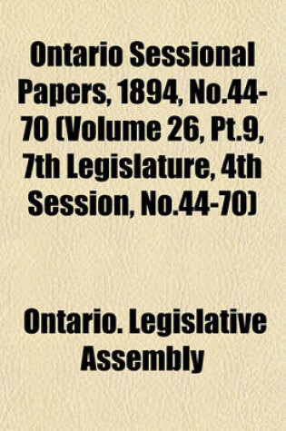 Cover of Ontario Sessional Papers, 1894, No.44-70 (Volume 26, PT.9, 7th Legislature, 4th Session, No.44-70)