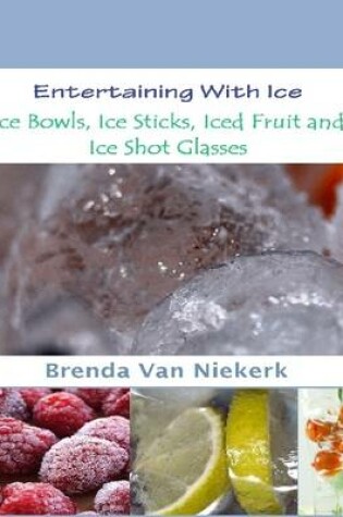 Cover of Entertaining With Ice: Ice Bowls, Ice Sticks, Iced Fruit and Ice Shot Glasses