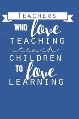 Cover of Teachers Who Love Teaching Teach Children To Love Learning