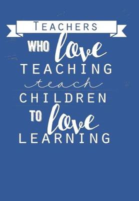 Book cover for Teachers Who Love Teaching Teach Children To Love Learning