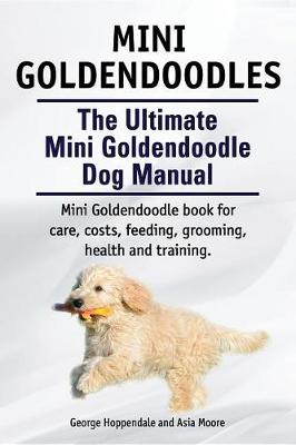Book cover for Mini Goldendoodles. the Ultimate Mini Goldendoodle Dog Manual. Miniature Goldendoodle Book for Care, Costs, Feeding, Grooming, Health and Training.
