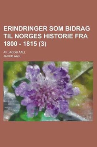 Cover of Erindringer SOM Bidrag Til Norges Historie Fra 1800 - 1815; AF Jacob Aall (3 )