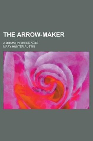 Cover of The Arrow-Maker; A Drama in Three Acts