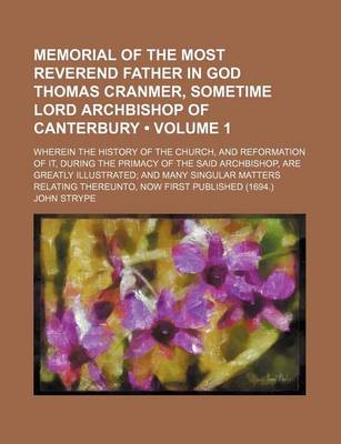 Book cover for Memorial of the Most Reverend Father in God Thomas Cranmer, Sometime Lord Archbishop of Canterbury (Volume 1); Wherein the History of the Church, and Reformation of It, During the Primacy of the Said Archbishop, Are Greatly Illustrated and Many Singular Ma