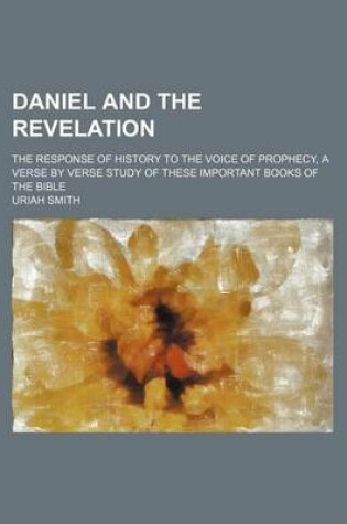 Cover of Daniel and the Revelation; The Response of History to the Voice of Prophecy, a Verse by Verse Study of These Important Books of the Bible