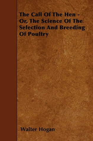 Cover of The Call Of The Hen - Or, The Science Of The Selection And Breeding Of Poultry