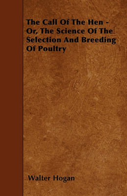 Book cover for The Call Of The Hen - Or, The Science Of The Selection And Breeding Of Poultry