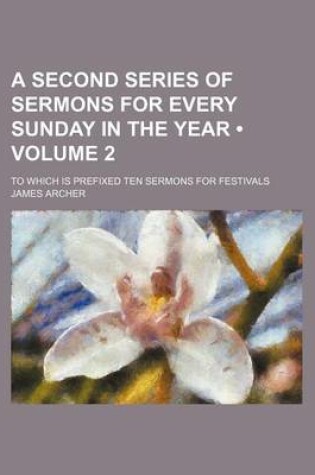 Cover of A Second Series of Sermons for Every Sunday in the Year (Volume 2); To Which Is Prefixed Ten Sermons for Festivals