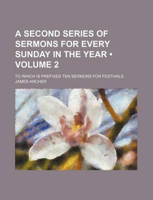 Book cover for A Second Series of Sermons for Every Sunday in the Year (Volume 2); To Which Is Prefixed Ten Sermons for Festivals