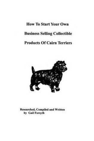 Cover of How To Start Your Own Business Selling Collectible Products Of Cairn Terriers