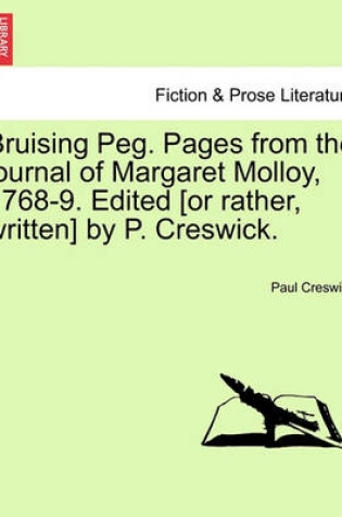 Cover of Bruising Peg. Pages from the Journal of Margaret Molloy, 1768-9. Edited [Or Rather, Written] by P. Creswick.