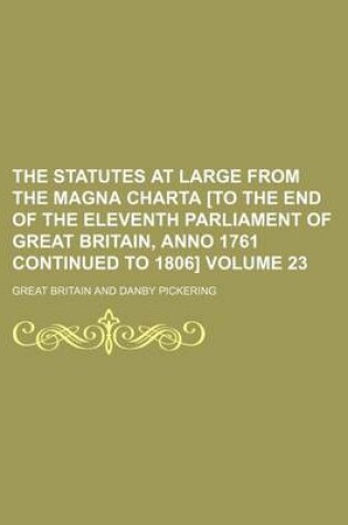 Cover of The Statutes at Large from the Magna Charta [To the End of the Eleventh Parliament of Great Britain, Anno 1761 Continued to 1806] Volume 23