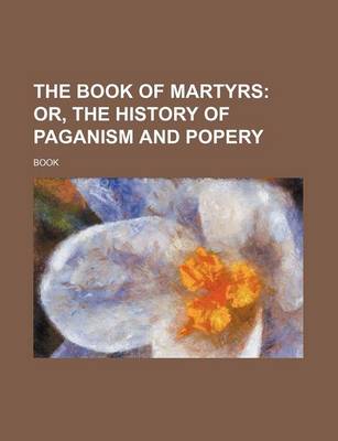 Book cover for The Book of Martyrs; Or, the History of Paganism and Popery