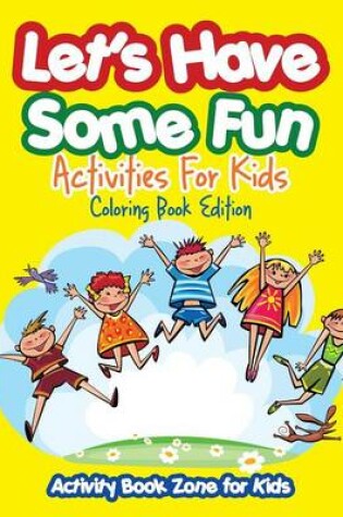Cover of Let's Have Some Fun Activities for Kids Coloring Book Edition