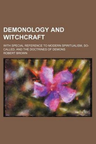 Cover of Demonology and Witchcraft; With Special Reference to Modern Spiritualism, So-Called, and the Doctrines of Demons