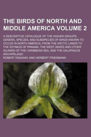 Cover of The Birds of North and Middle America Volume 2; A Descriptive Catalogue of the Higher Groups, Genera, Species, and Subspecies of Birds Known to Occur in North America, from the Arctic Lands to the Isthmus of Panama, the West Indies and Other Islands of Th