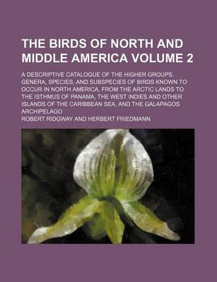 Book cover for The Birds of North and Middle America Volume 2; A Descriptive Catalogue of the Higher Groups, Genera, Species, and Subspecies of Birds Known to Occur in North America, from the Arctic Lands to the Isthmus of Panama, the West Indies and Other Islands of Th