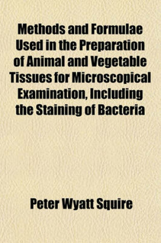 Cover of Methods and Formulae Used in the Preparation of Animal and Vegetable Tissues for Microscopical Examination, Including the Staining of Bacteria