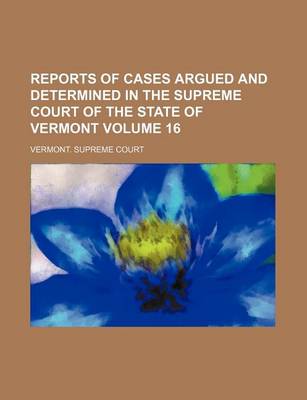 Book cover for Reports of Cases Argued and Determined in the Supreme Court of the State of Vermont Volume 16