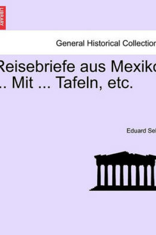 Cover of Reisebriefe Aus Mexiko ... Mit ... Tafeln, Etc.