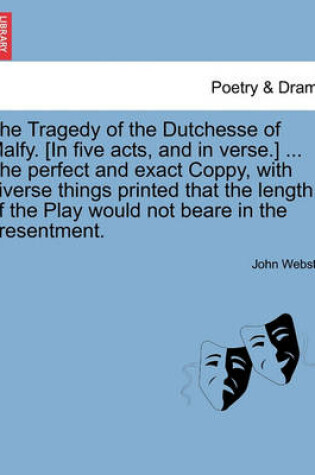 Cover of The Tragedy of the Dutchesse of Malfy. [In Five Acts, and in Verse.] ... the Perfect and Exact Coppy, with Diverse Things Printed That the Length of the Play Would Not Beare in the Presentment.