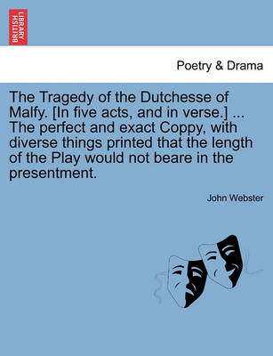 Book cover for The Tragedy of the Dutchesse of Malfy. [In Five Acts, and in Verse.] ... the Perfect and Exact Coppy, with Diverse Things Printed That the Length of the Play Would Not Beare in the Presentment.