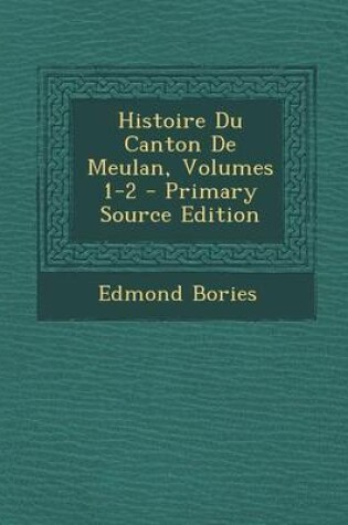 Cover of Histoire Du Canton de Meulan, Volumes 1-2 - Primary Source Edition