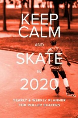 Cover of Keep Calm And Skate In 2020 Yearly And Weekly Planner For Roller Skaters