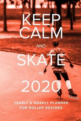 Book cover for Keep Calm And Skate In 2020 Yearly And Weekly Planner For Roller Skaters