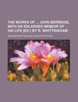 Book cover for The Works of John Berridge, with an Enlarged Memoir of His Life [Ed.] by R. Whittingham