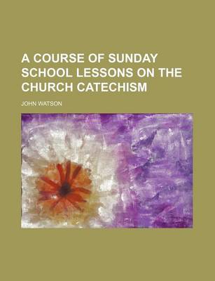 Book cover for A Course of Sunday School Lessons on the Church Catechism