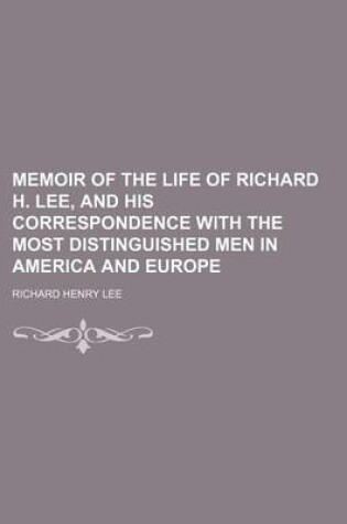 Cover of Memoir of the Life of Richard H. Lee, and His Correspondence with the Most Distinguished Men in America and Europe (Volume 1)