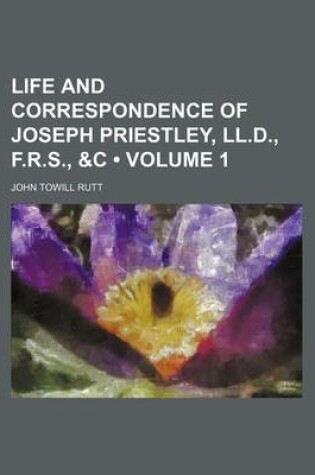 Cover of Life and Correspondence of Joseph Priestley, LL.D., F.R.S., &C (Volume 1)